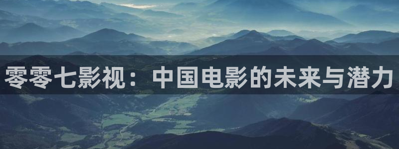 黑蚂蚁影视网站：零零七影视：中国电影的未来与潜力
