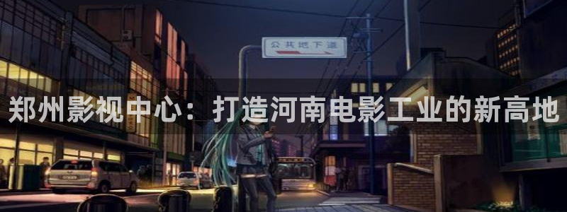 黑蚂蚁影院免费：郑州影视中心：打造河南电影工业的新高地